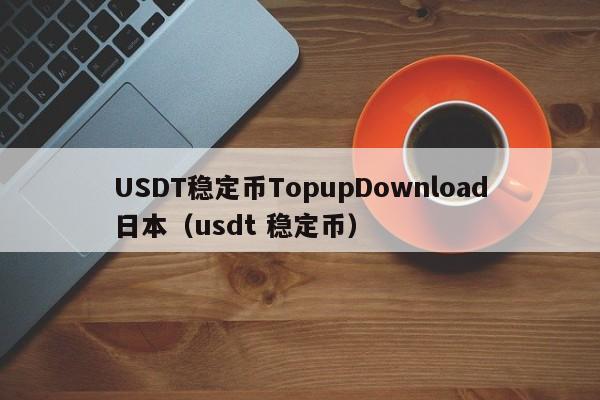 USDT稳定币TopupDownload日本（usdt 稳定币）