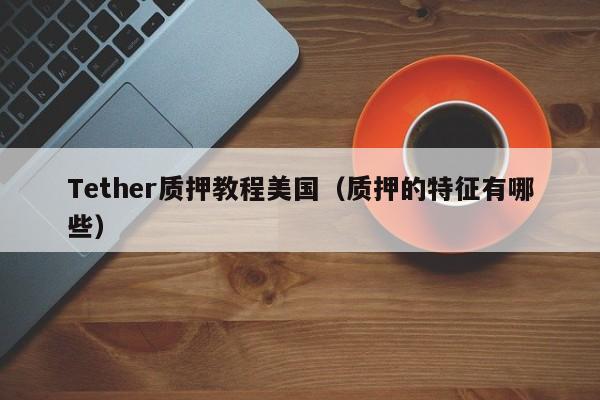 Tether质押教程美国（质押的特征有哪些）