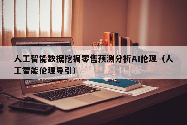 人工智能数据挖掘零售预测分析AI伦理（人工智能伦理导引）