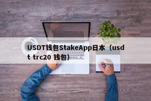 USDT钱包StakeApp日本（usdt trc20 钱包）