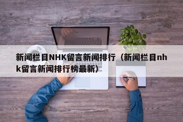 新闻栏目NHK留言新闻排行（新闻栏目nhk留言新闻排行榜最新）
