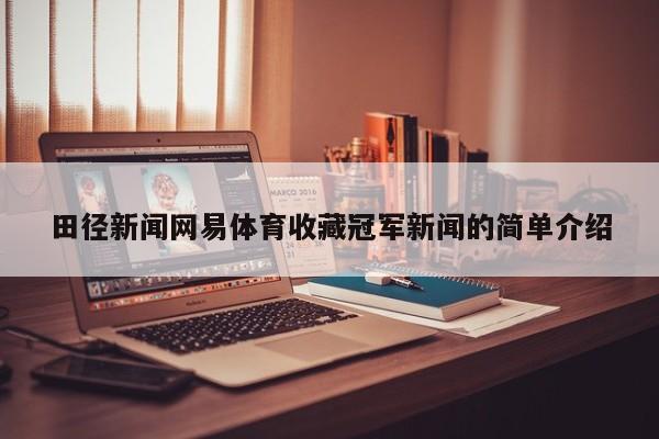 田径新闻网易体育收藏冠军新闻的简单介绍