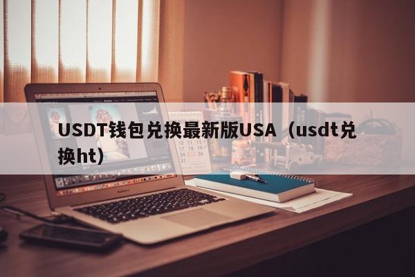 USDT钱包兑换最新版USA（usdt兑换ht）