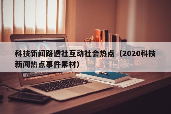 科技新闻路透社互动社会热点（2020科技新闻热点事件素材）