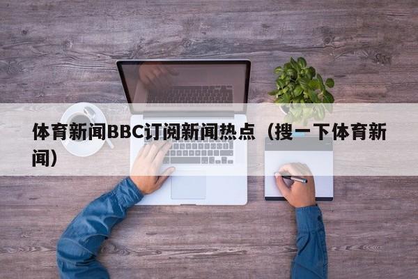 体育新闻BBC订阅新闻热点（搜一下体育新闻）
