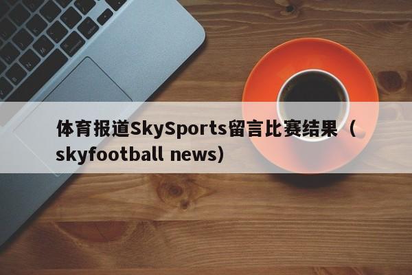 体育报道SkySports留言比赛结果（skyfootball news）