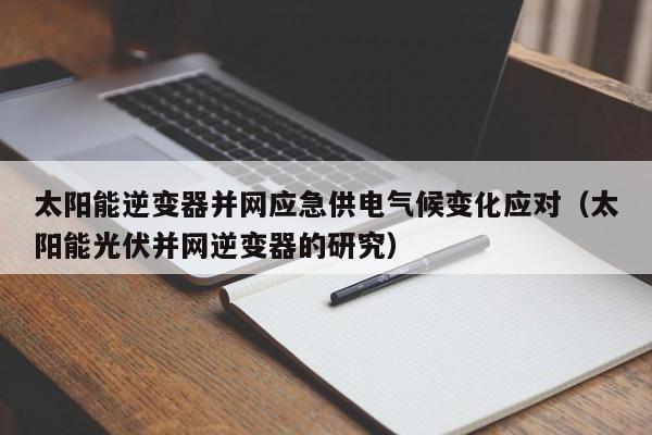 太阳能逆变器并网应急供电气候变化应对（太阳能光伏并网逆变器的研究）
