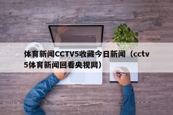 体育新闻CCTV5收藏今日新闻（cctv5体育新闻回看央视网）