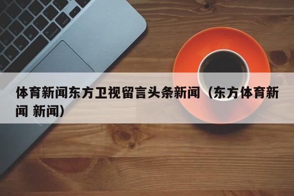 体育新闻东方卫视留言头条新闻（东方体育新闻 新闻）