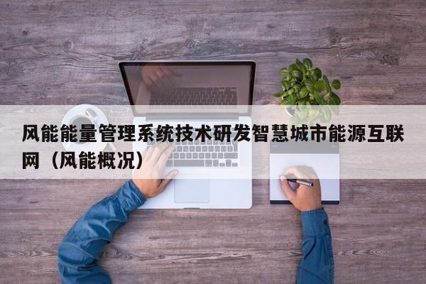 风能能量管理系统技术研发智慧城市能源互联网（风能概况）