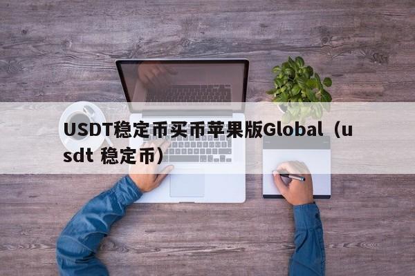 USDT稳定币买币苹果版Global（usdt 稳定币）