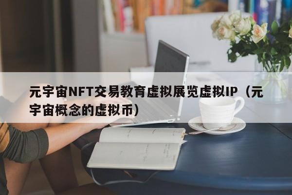 元宇宙NFT交易教育虚拟展览虚拟IP（元宇宙概念的虚拟币）