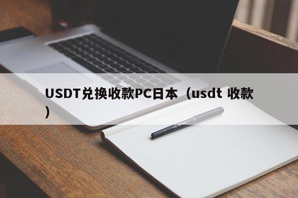 USDT兑换收款PC日本（usdt 收款）