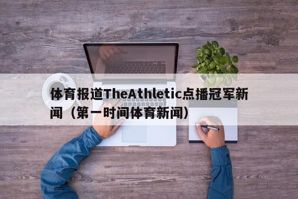 体育报道TheAthletic点播冠军新闻（第一时间体育新闻）