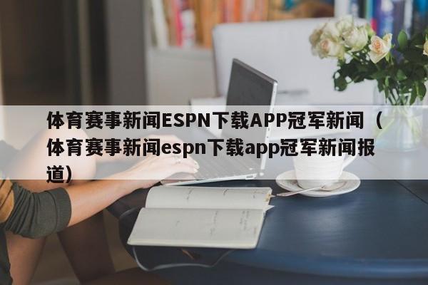 体育赛事新闻ESPN下载APP冠军新闻（体育赛事新闻espn下载app冠军新闻报道）