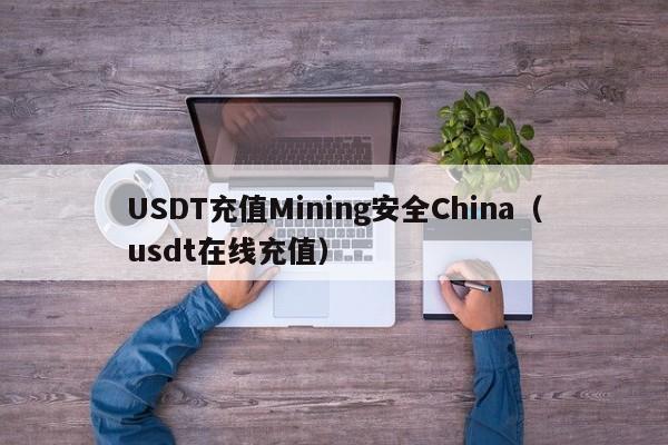 USDT充值Mining安全China（usdt在线充值）