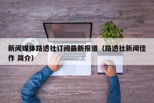 新闻媒体路透社订阅最新报道（路透社新闻佳作 简介）