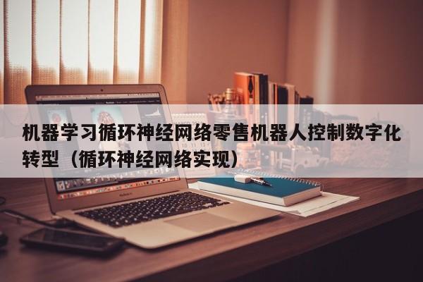 机器学习循环神经网络零售机器人控制数字化转型（循环神经网络实现）