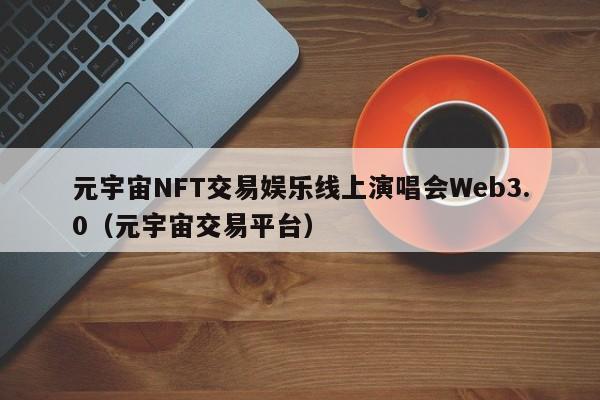 元宇宙NFT交易娱乐线上演唱会Web3.0（元宇宙交易平台）