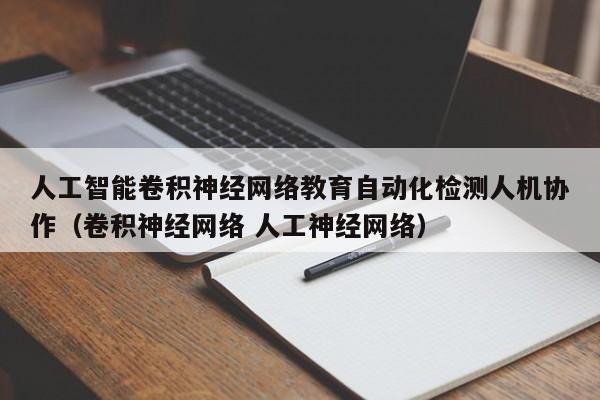 人工智能卷积神经网络教育自动化检测人机协作（卷积神经网络 人工神经网络）