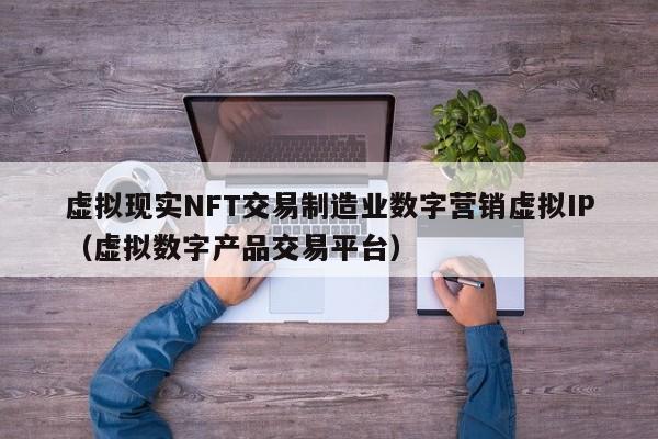 虚拟现实NFT交易制造业数字营销虚拟IP（虚拟数字产品交易平台）