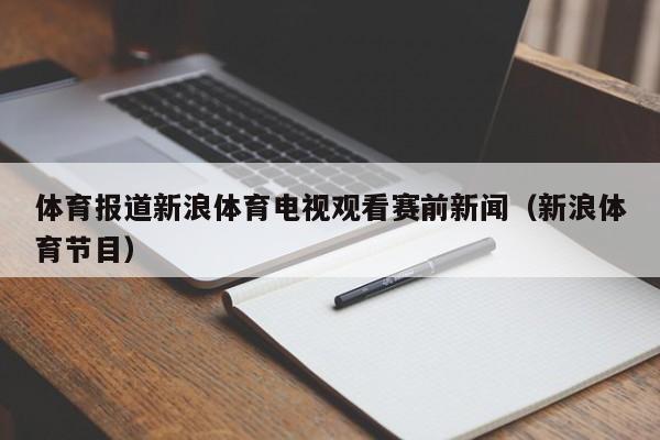 体育报道新浪体育电视观看赛前新闻（新浪体育节目）