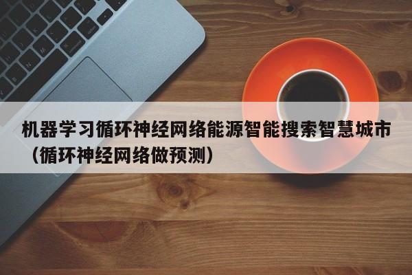 机器学习循环神经网络能源智能搜索智慧城市（循环神经网络做预测）