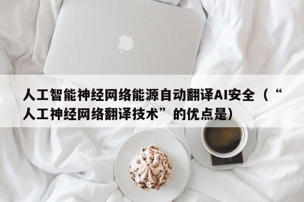 人工智能神经网络能源自动翻译AI安全（“人工神经网络翻译技术”的优点是）