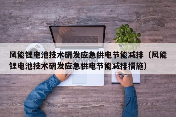 风能锂电池技术研发应急供电节能减排（风能锂电池技术研发应急供电节能减排措施）