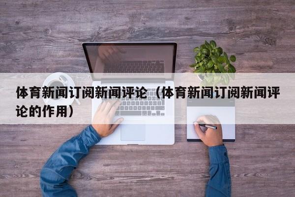 体育新闻订阅新闻评论（体育新闻订阅新闻评论的作用）
