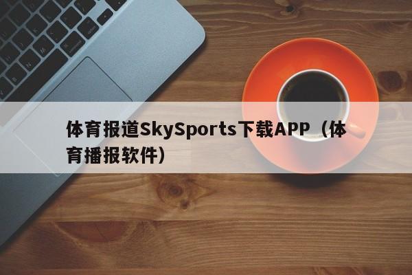 体育报道SkySports下载APP（体育播报软件）