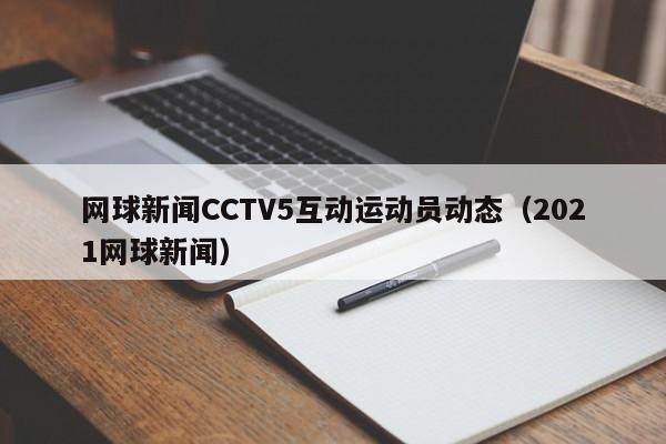 网球新闻CCTV5互动运动员动态（2021网球新闻）