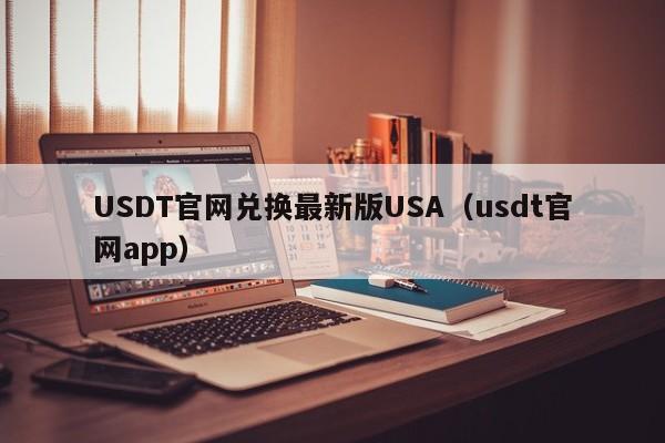 USDT官网兑换最新版USA（usdt官网app）