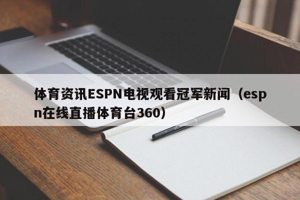 体育资讯ESPN电视观看冠军新闻（espn在线直播体育台360）