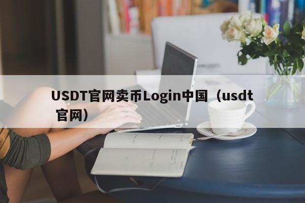 USDT官网卖币Login中国（usdt 官网）