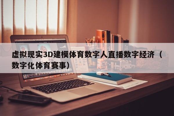 虚拟现实3D建模体育数字人直播数字经济（数字化体育赛事）