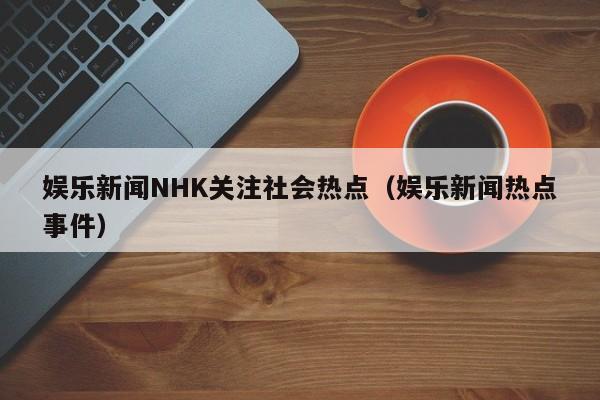 娱乐新闻NHK关注社会热点（娱乐新闻热点事件）