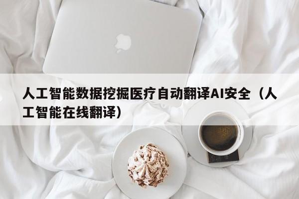 人工智能数据挖掘医疗自动翻译AI安全（人工智能在线翻译）