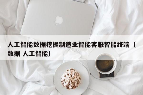 人工智能数据挖掘制造业智能客服智能终端（数据 人工智能）