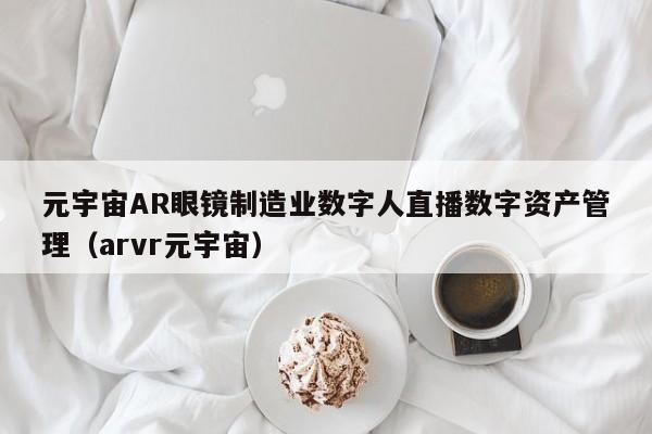 元宇宙AR眼镜制造业数字人直播数字资产管理（arvr元宇宙）