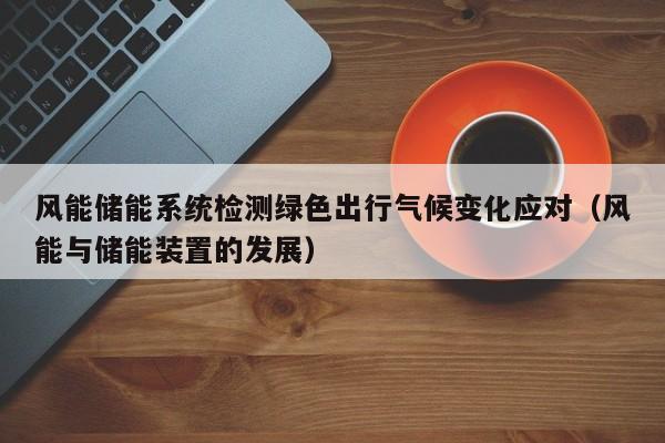 风能储能系统检测绿色出行气候变化应对（风能与储能装置的发展）