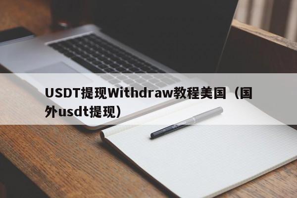 USDT提现Withdraw教程美国（国外usdt提现）