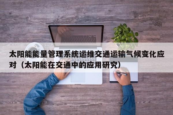 太阳能能量管理系统运维交通运输气候变化应对（太阳能在交通中的应用研究）