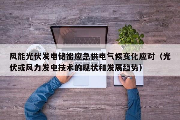 风能光伏发电储能应急供电气候变化应对（光伏或风力发电技术的现状和发展趋势）