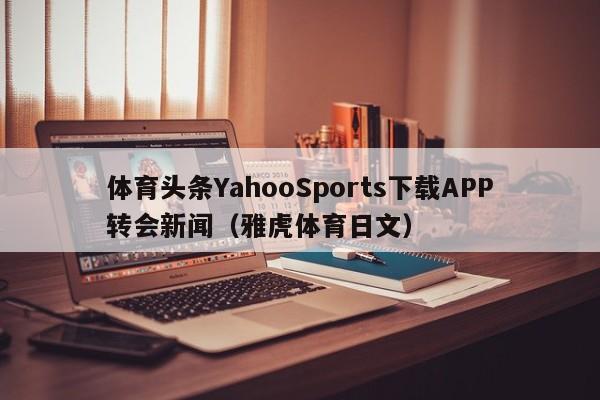 体育头条YahooSports下载APP转会新闻（雅虎体育日文）