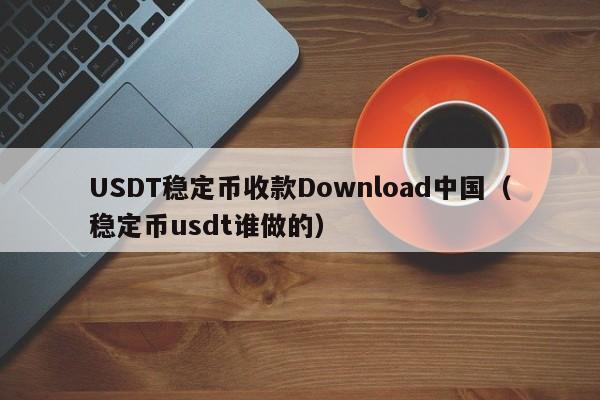 USDT稳定币收款Download中国（稳定币usdt谁做的）