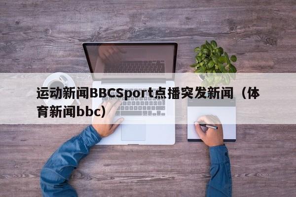 运动新闻BBCSport点播突发新闻（体育新闻bbc）