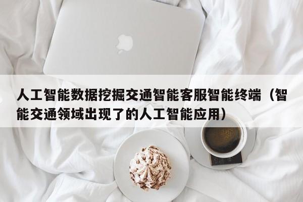 人工智能数据挖掘交通智能客服智能终端（智能交通领域出现了的人工智能应用）
