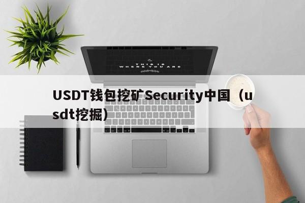 USDT钱包挖矿Security中国（usdt挖掘）