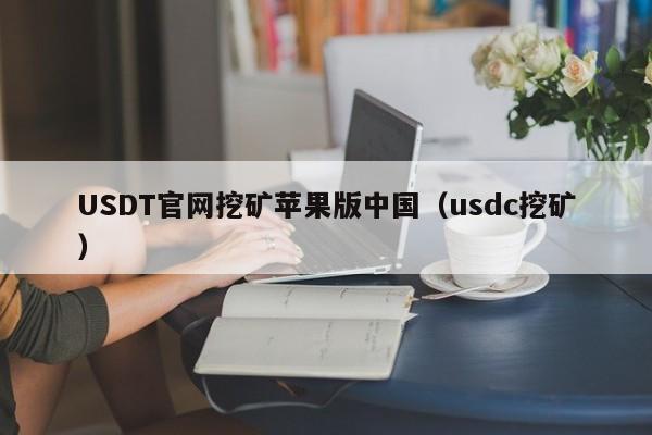 USDT官网挖矿苹果版中国（usdc挖矿）